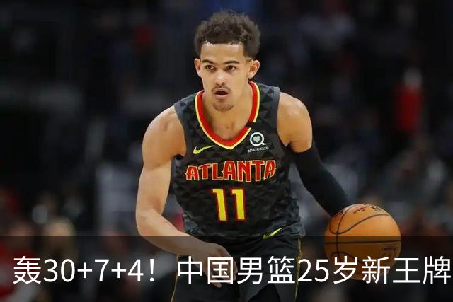 轰30+7+4！中国男篮25岁新王牌崛起：比肩周琦王治郅，亚运冲冠还靠他？